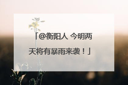 @衡阳人 今明两天将有暴雨来袭！